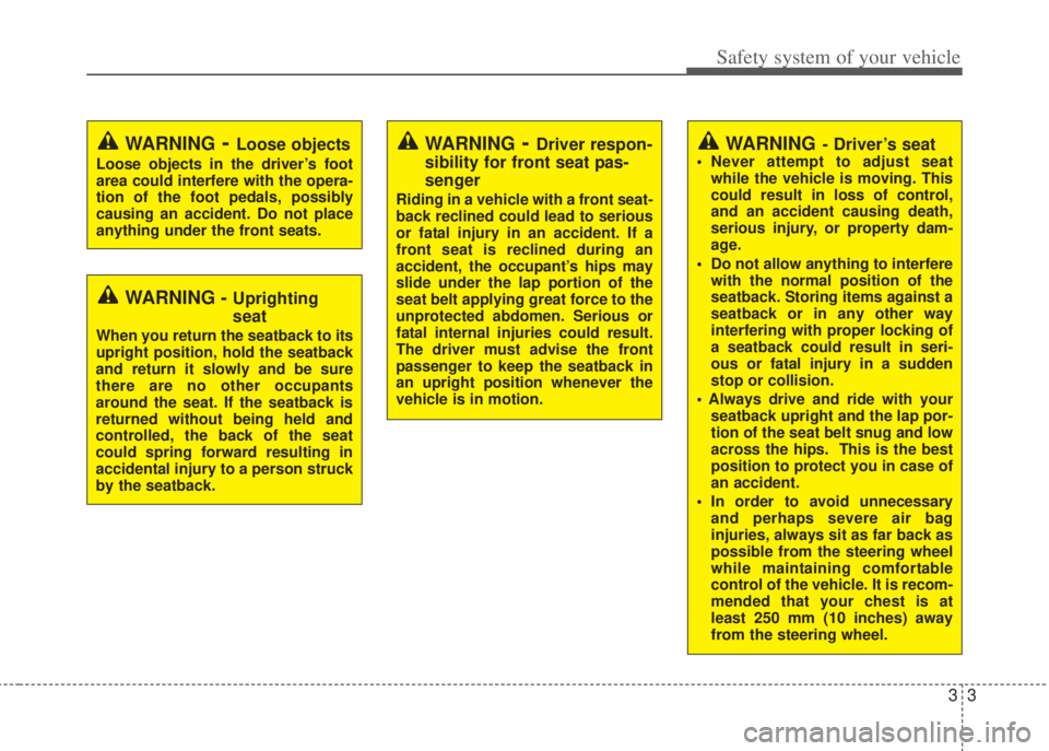 HYUNDAI I20 2013  Owners Manual 33
Safety system of your vehicle
WARNING- Driver’s seat• Never attempt to adjust seat
while the vehicle is moving. This
could result in loss of control,
and an accident causing death,
serious inju