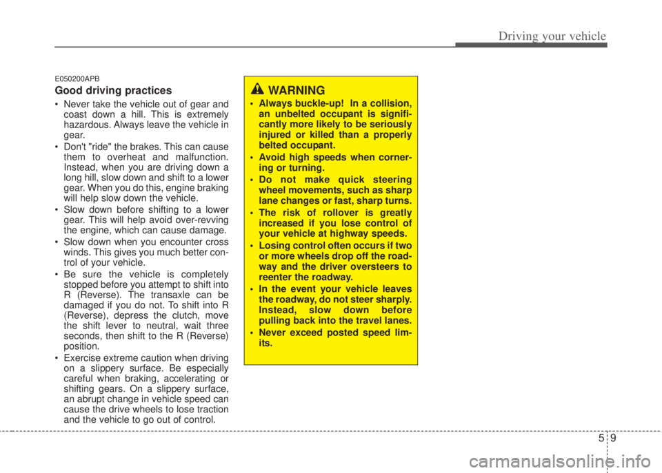 HYUNDAI I20 2013  Owners Manual 59
Driving your vehicle
E050200APB
Good driving practices
• Never take the vehicle out of gear and
coast down a hill. This is extremely
hazardous. Always leave the vehicle in
gear.
• Dont "ride" 