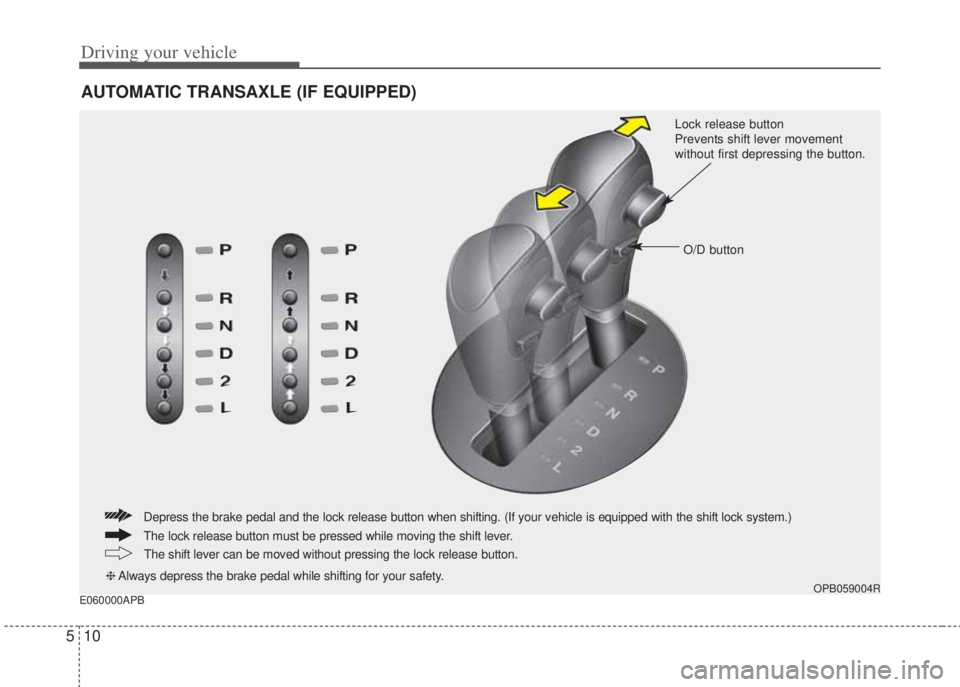 HYUNDAI I20 2013 Owners Manual Driving your vehicle
10 5
E060000APB
AUTOMATIC TRANSAXLE (IF EQUIPPED)
OPB059004R
Lock release button
Prevents shift lever movement
without first depressing the button.
O/D button
The lock release bu HYUNDAI I20 2013 Owners Manual Driving your vehicle
10 5
E060000APB
AUTOMATIC TRANSAXLE (IF EQUIPPED)
OPB059004R
Lock release button
Prevents shift lever movement
without first depressing the button.
O/D button
The lock release bu