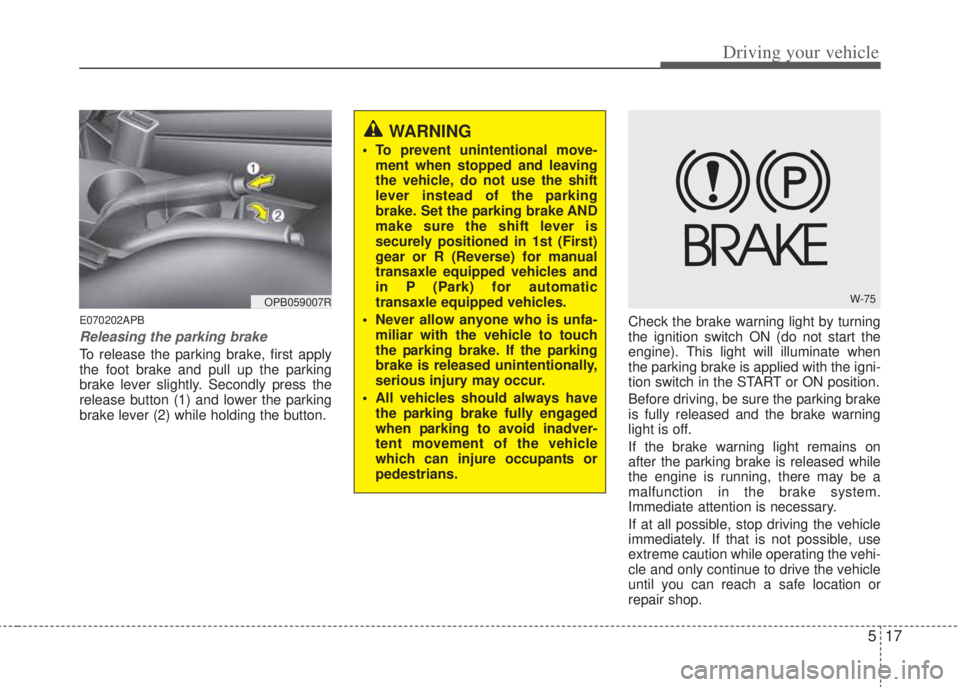 HYUNDAI I20 2013 Owners Manual 517
Driving your vehicle
E070202APB
Releasing the parking brake
To release the parking brake, first apply
the foot brake and pull up the parking
brake lever slightly. Secondly press the
release button HYUNDAI I20 2013 Owners Manual 517
Driving your vehicle
E070202APB
Releasing the parking brake
To release the parking brake, first apply
the foot brake and pull up the parking
brake lever slightly. Secondly press the
release button