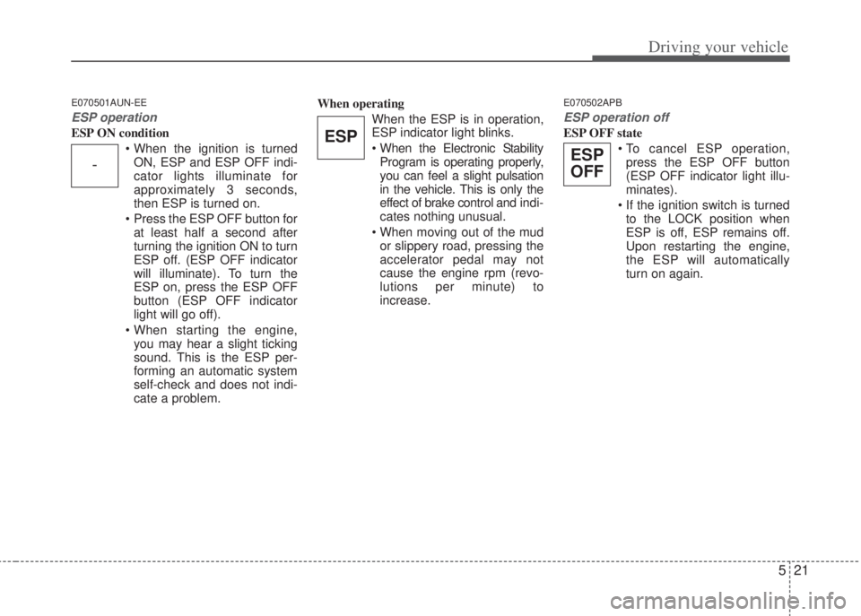 HYUNDAI I20 2013  Owners Manual 521
Driving your vehicle
E070501AUN-EE
ESP operation
ESP ON condition
• When the ignition is turned
ON, ESP and ESP OFF indi-
cator lights illuminate for
approximately 3 seconds,
then ESP is turned 
