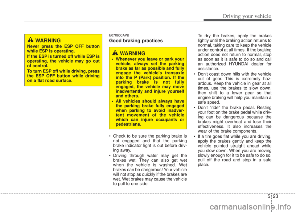 HYUNDAI I20 2013 Owners Manual 523
Driving your vehicle
E070600APB
Good braking practices
• Check to be sure the parking brake is
not engaged and that the parking
brake indicator light is out before driv-
ing away.
• Driving th HYUNDAI I20 2013 Owners Manual 523
Driving your vehicle
E070600APB
Good braking practices
• Check to be sure the parking brake is
not engaged and that the parking
brake indicator light is out before driv-
ing away.
• Driving th