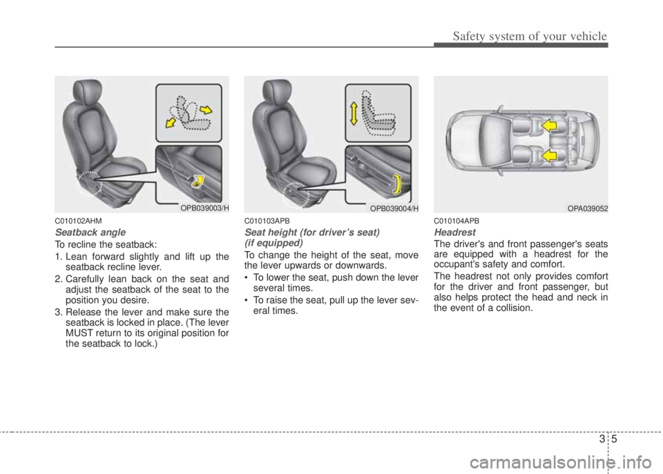 HYUNDAI I20 2013  Owners Manual 35
Safety system of your vehicle
C010102AHM
Seatback angle
To recline the seatback:
1. Lean forward slightly and lift up the
seatback recline lever.
2. Carefully lean back on the seat and
adjust the s