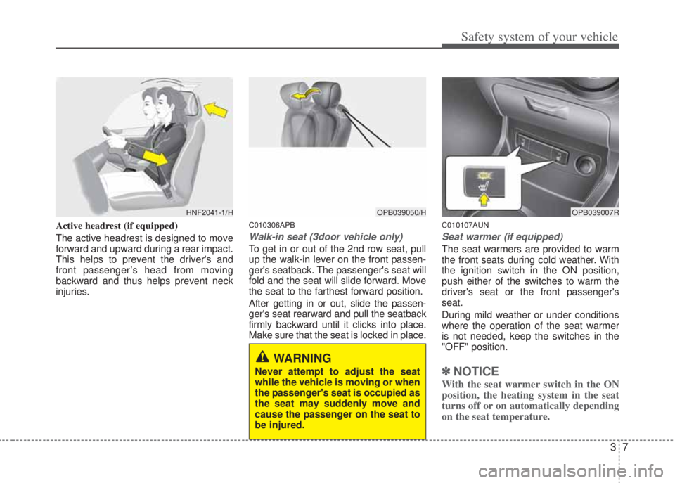 HYUNDAI I20 2013 Owners Manual 37
Safety system of your vehicle
Active headrest (if equipped)
The active headrest is designed to move
forward and upward during a rear impact.
This helps to prevent the drivers and
front passenger HYUNDAI I20 2013 Owners Manual 37
Safety system of your vehicle
Active headrest (if equipped)
The active headrest is designed to move
forward and upward during a rear impact.
This helps to prevent the drivers and
front passenger