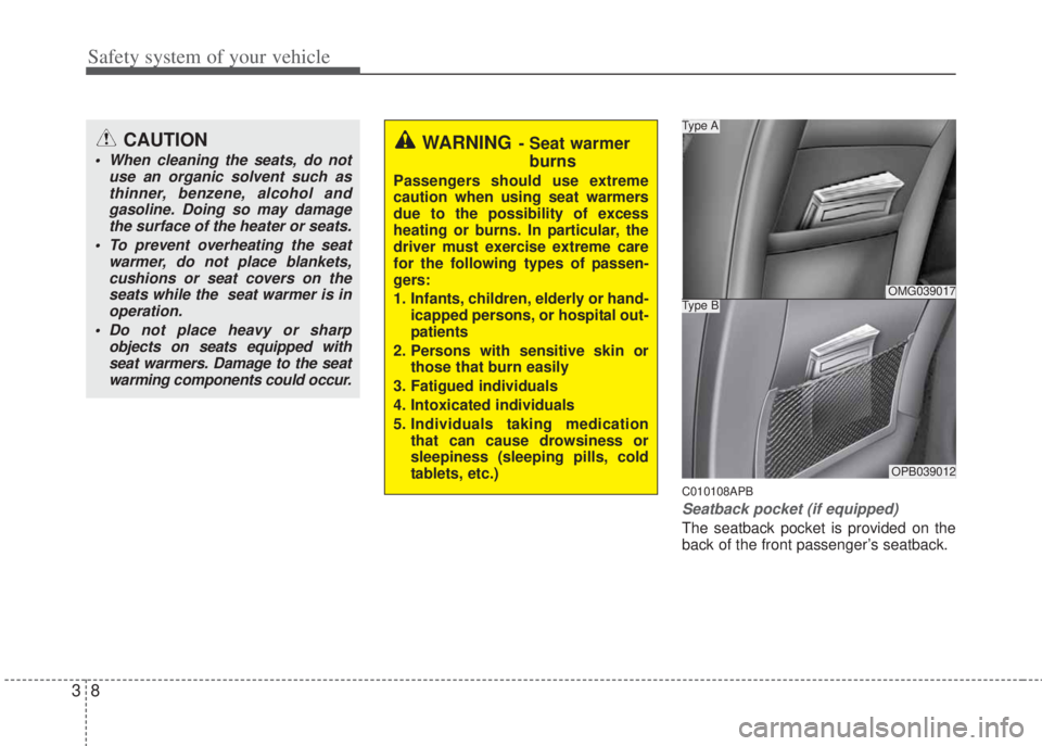 HYUNDAI I20 2013 Owners Manual Safety system of your vehicle
8 3
C010108APB
Seatback pocket (if equipped)
The seatback pocket is provided on the
back of the front passenger’s seatback.
OMG039017
Type ACAUTION
• When cleaning th
