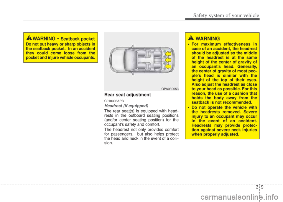 HYUNDAI I20 2013 Owners Manual 39
Safety system of your vehicle
Rear seat adjustment
C010303APB
Headrest (if equipped)
The rear seat(s) is equipped with head-
rests in the outboard seating positions
(and/or center seating position)