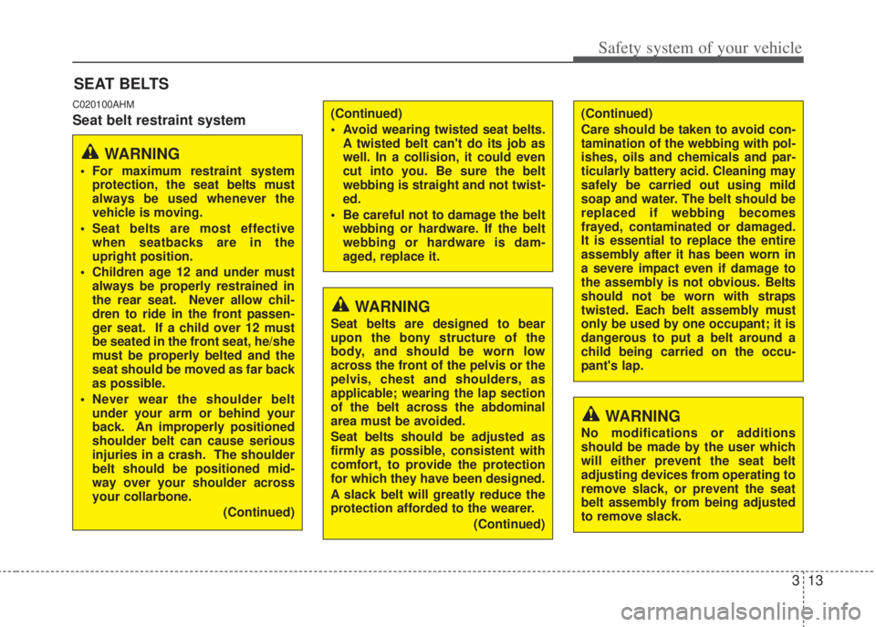 HYUNDAI I20 2013 Owners Manual 313
Safety system of your vehicle
C020100AHM
Seat belt restraint system
SEAT BELTS
(Continued)
• Avoid wearing twisted seat belts.
A twisted belt cant do its job as
well. In a collision, it could e
