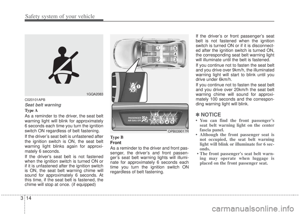 HYUNDAI I20 2013  Owners Manual Safety system of your vehicle
14 3
C020101APB
Seat belt warning
Type A
As a reminder to the driver, the seat belt
warning light will blink for approximately
6 seconds each time you turn the ignition
s