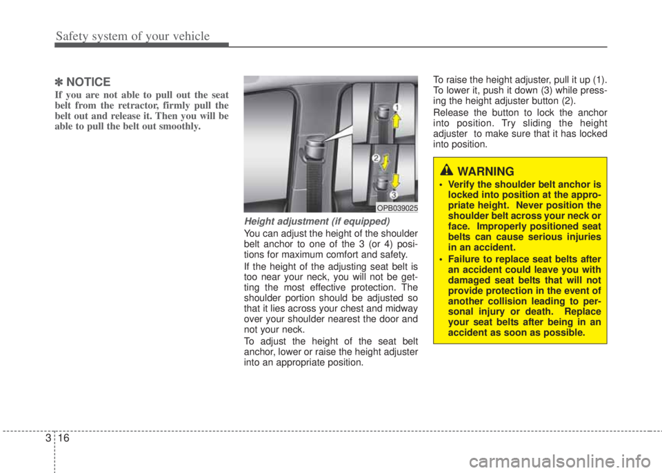 HYUNDAI I20 2013 User Guide Safety system of your vehicle
16 3
✽NOTICE
If you are not able to pull out the seat
belt from the retractor, firmly pull the
belt out and release it. Then you will be
able to pull the belt out smoot