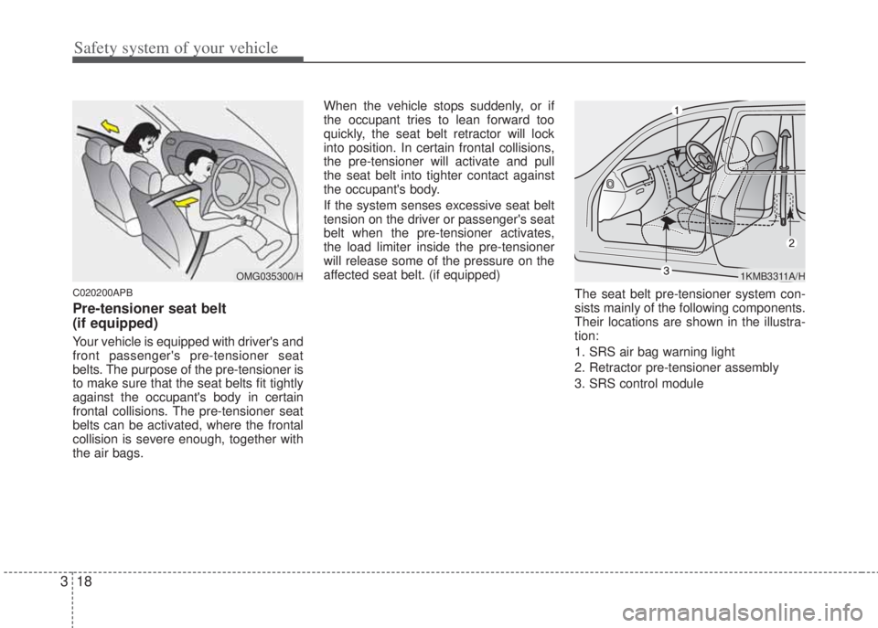 HYUNDAI I20 2013 User Guide Safety system of your vehicle
18 3
C020200APB
Pre-tensioner seat belt 
(if equipped)
Your vehicle is equipped with drivers and
front passengers pre-tensioner seat
belts. The purpose of the pre-tensi