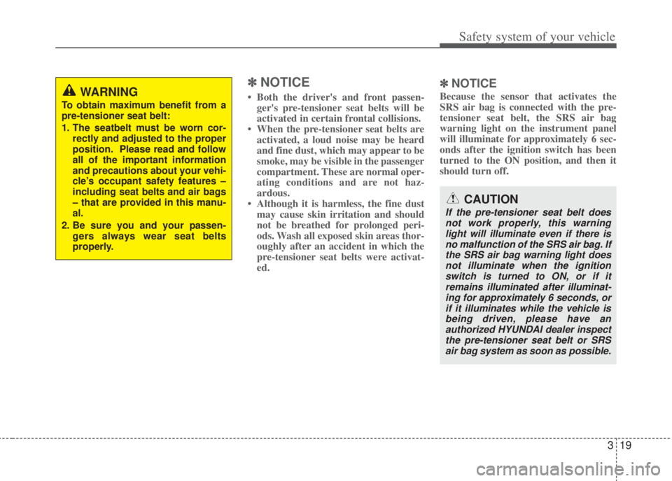 HYUNDAI I20 2013  Owners Manual 319
Safety system of your vehicle
✽NOTICE
• Both the drivers and front passen-
gers pre-tensioner seat belts will be
activated in certain frontal collisions. 
• When the pre-tensioner seat bel