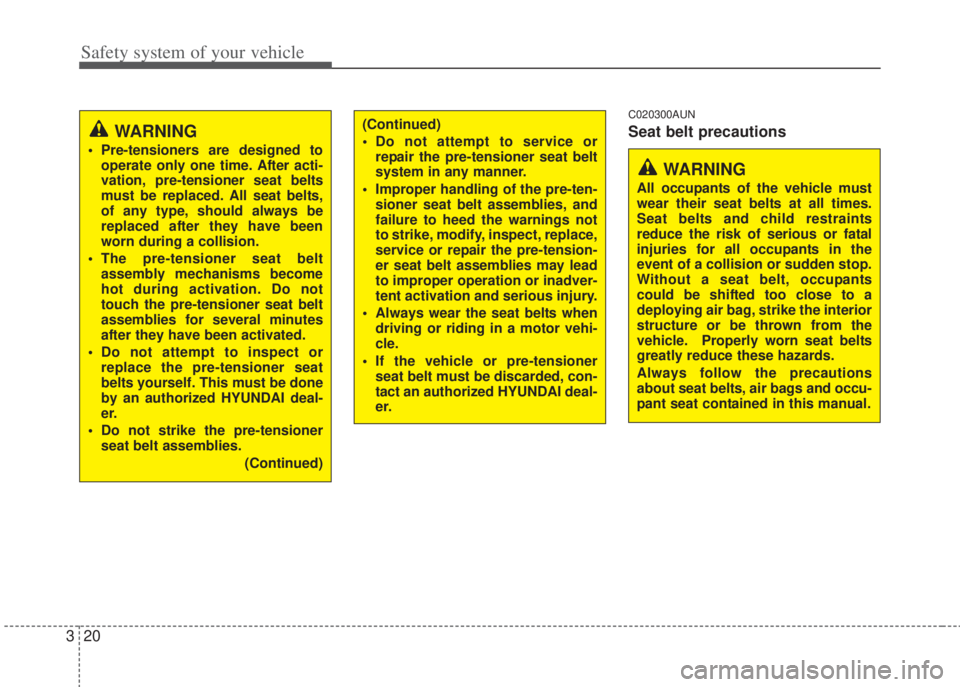 HYUNDAI I20 2013 Owners Guide Safety system of your vehicle
20 3
C020300AUN
Seat belt precautions(Continued)
• Do not attempt to service or
repair the pre-tensioner seat belt
system in any manner.
• Improper handling of the pr