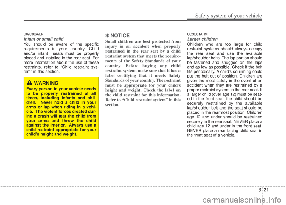 HYUNDAI I20 2013 Owners Guide 321
Safety system of your vehicle
C020306AUN
Infant or small child
You should be aware of the specific
requirements in your country. Child
and/or infant  seats must be properly
placed and installed in