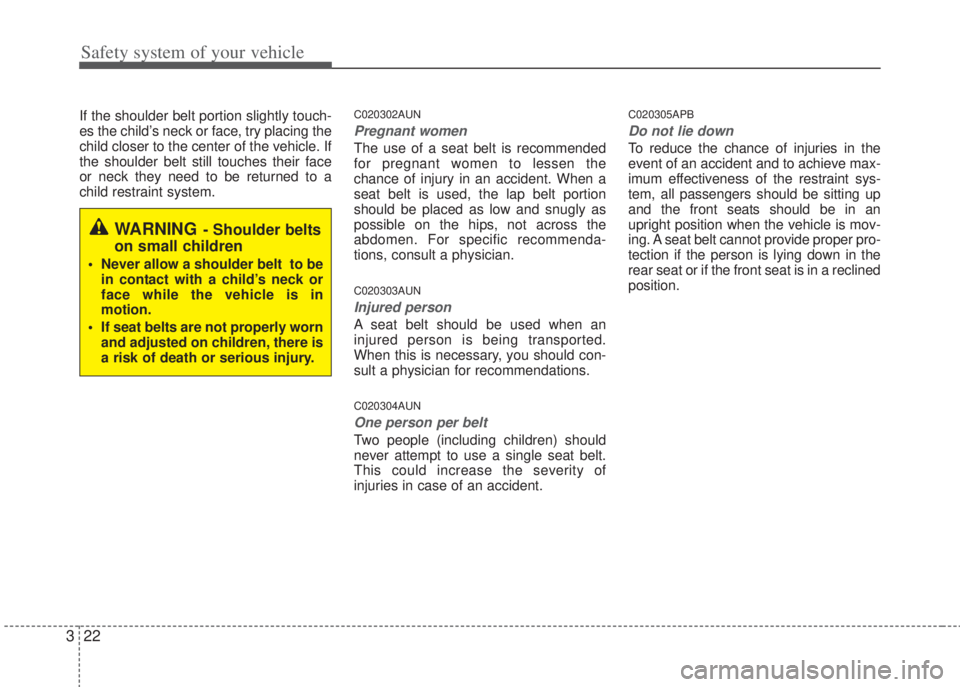 HYUNDAI I20 2013 Owners Guide Safety system of your vehicle
22 3
If the shoulder belt portion slightly touch-
es the child’s neck or face, try placing the
child closer to the center of the vehicle. If
the shoulder belt still tou