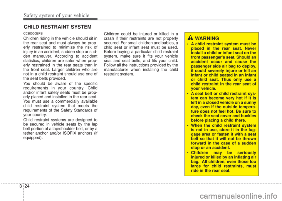 HYUNDAI I20 2013 Service Manual Safety system of your vehicle
24 3
CHILD RESTRAINT SYSTEM
C030000BPB
Children riding in the vehicle should sit in
the rear seat and must always be prop-
erly restrained to minimize the risk of
injury 
