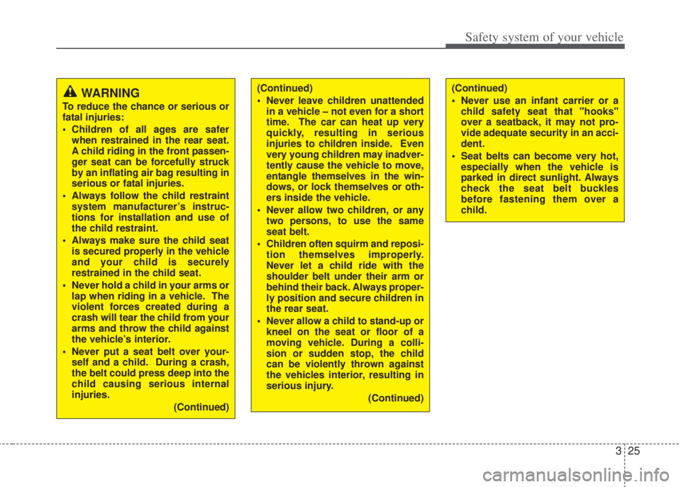 HYUNDAI I20 2013  Owners Manual 325
Safety system of your vehicle
(Continued)
• Never leave children unattended
in a vehicle – not even for a short
time.  The car can heat up very
quickly, resulting in serious
injuries to childr