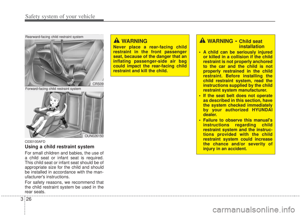 HYUNDAI I20 2013 Service Manual Safety system of your vehicle
26 3
C030100AFD
Using a child restraint system
For small children and babies, the use of
a child seat or infant seat is required.
This child seat or infant seat should be