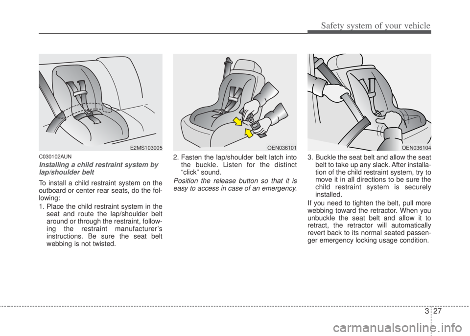 HYUNDAI I20 2013 User Guide 327
Safety system of your vehicle
C030102AUN
Installing a child restraint system by
lap/shoulder belt
To install a child restraint system on the
outboard or center rear seats, do the fol-
lowing:
1. P