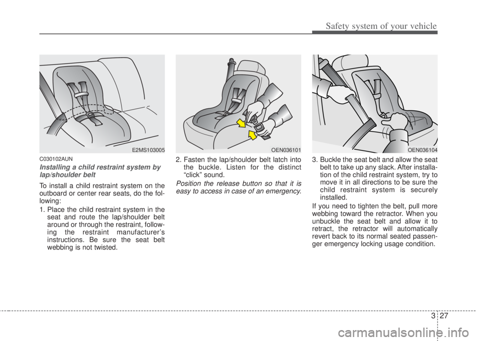 HYUNDAI I20 2013 User Guide 327
Safety system of your vehicle
C030102AUN
Installing a child restraint system by
lap/shoulder belt
To install a child restraint system on the
outboard or center rear seats, do the fol-
lowing:
1. P