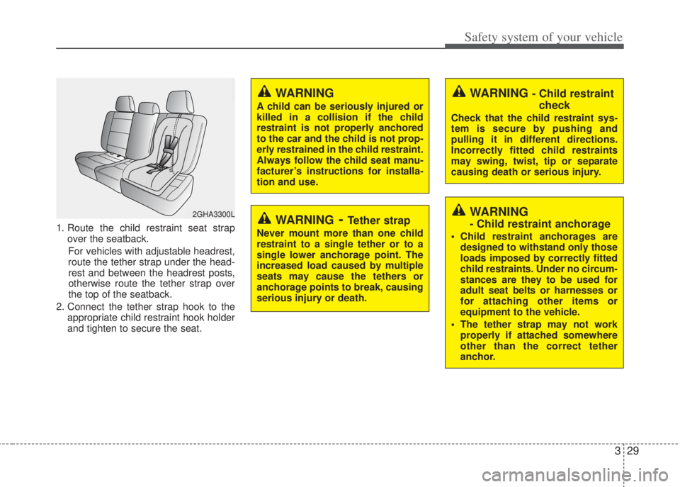 HYUNDAI I20 2013 Service Manual 329
Safety system of your vehicle
1. Route the child restraint seat strap
over the seatback.
For vehicles with adjustable headrest,
route the tether strap under the head-
rest and between the headrest