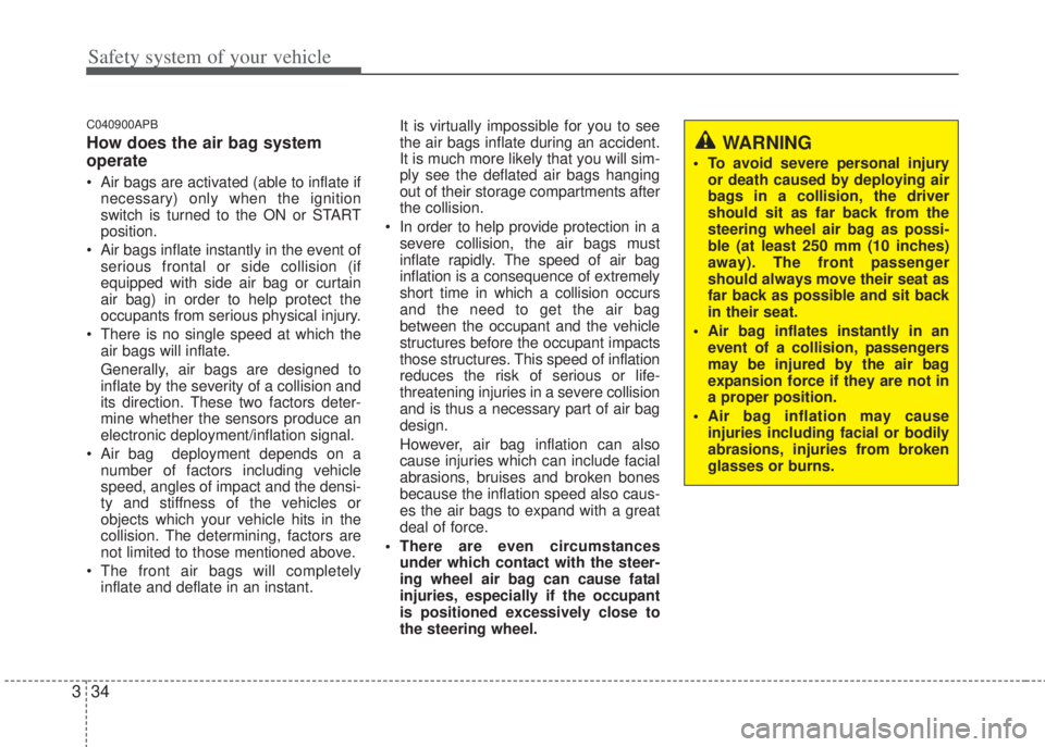 HYUNDAI I20 2013  Owners Manual Safety system of your vehicle
34 3
C040900APB
How does the air bag system
operate 
• Air bags are activated (able to inflate if
necessary) only when the ignition
switch is turned to the ON or START
