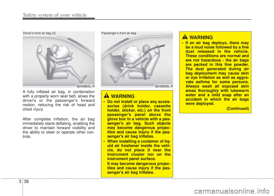 HYUNDAI I20 2013  Owners Manual Safety system of your vehicle
38 3
A fully inflated air bag, in combination
with a properly worn seat belt, slows the
drivers or the passengers forward
motion, reducing the risk of head and
chest in