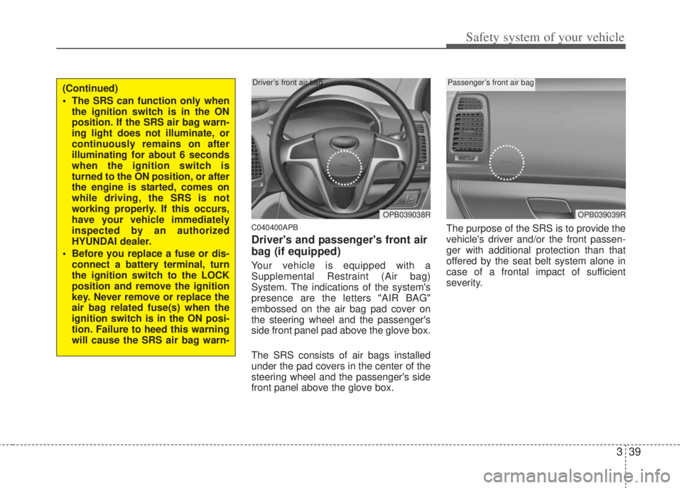 HYUNDAI I20 2013 Workshop Manual 339
Safety system of your vehicle
C040400APB
Drivers and passengers front air
bag (if equipped)
Your vehicle is equipped with a
Supplemental Restraint (Air bag)
System. The indications of the system HYUNDAI I20 2013 Workshop Manual 339
Safety system of your vehicle
C040400APB
Drivers and passengers front air
bag (if equipped)
Your vehicle is equipped with a
Supplemental Restraint (Air bag)
System. The indications of the system