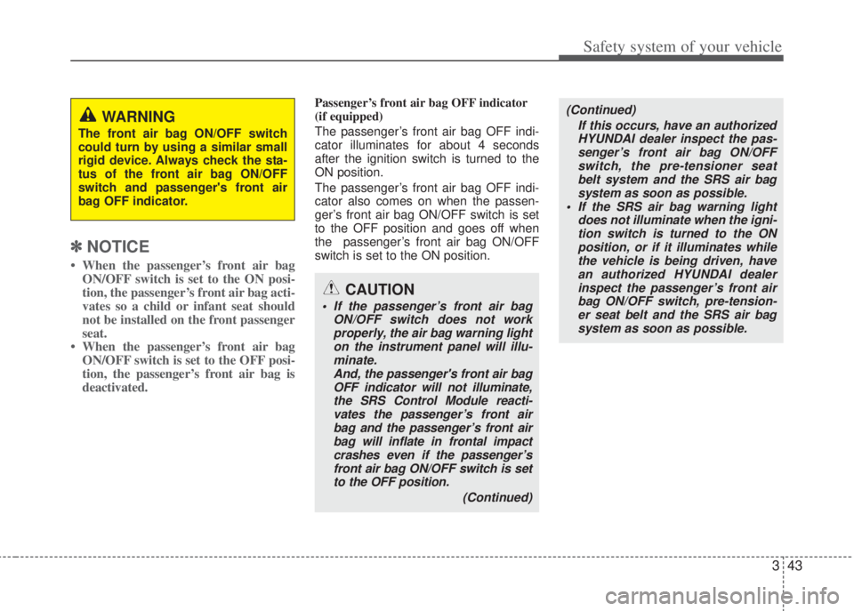 HYUNDAI I20 2013  Owners Manual 343
Safety system of your vehicle
✽NOTICE
• When the passenger’s front air bag
ON/OFF switch is set to the ON posi-
tion, the passenger’s front air bag acti-
vates so a child or infant seat sh