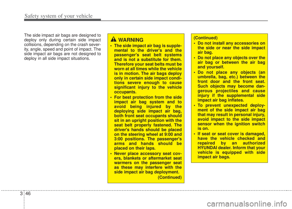 HYUNDAI I20 2013  Owners Manual Safety system of your vehicle
46 3
The side impact air bags are designed to
deploy only during certain side impact
collisions, depending on the crash sever-
ity, angle, speed and point of impact. The
