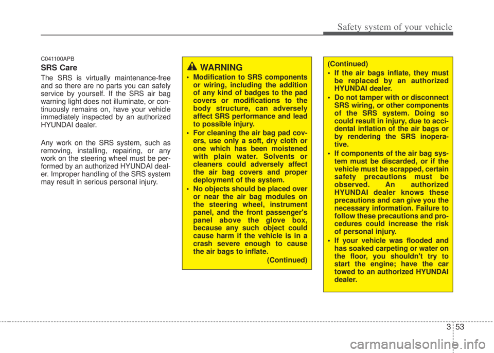 HYUNDAI I20 2013  Owners Manual 353
Safety system of your vehicle
C041100APB
SRS Care
The SRS is virtually maintenance-free
and so there are no parts you can safely
service by yourself. If the SRS air bag
warning light does not illu