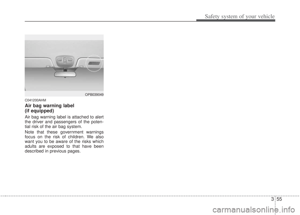 HYUNDAI I20 2013 Manual PDF 355
Safety system of your vehicle
C041200AHM
Air bag warning label
(if equipped)
Air bag warning label is attached to alert
the driver and passengers of the poten-
tial risk of the air bag system.
HYUNDAI I20 2013 Manual PDF 355
Safety system of your vehicle
C041200AHM
Air bag warning label
(if equipped)
Air bag warning label is attached to alert
the driver and passengers of the poten-
tial risk of the air bag system.
