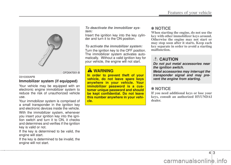 HYUNDAI I20 2013  Owners Manual 43
Features of your vehicle
D010300APB
Immobilizer system (if equipped)
Your vehicle may be equipped with an
electronic engine immobilizer system to
reduce the risk of unauthorized vehicle
use. 
Your 