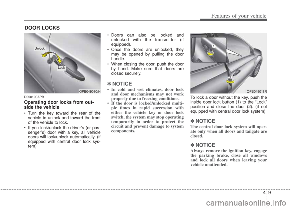 HYUNDAI I20 2013  Owners Manual 49
Features of your vehicle
D050100APB
Operating door locks from out-
side the vehicle 
• Turn the key toward the rear of the
vehicle to unlock and toward the front
of the vehicle to lock.
• If yo