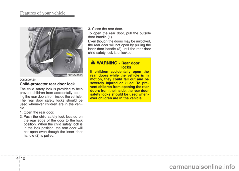 HYUNDAI I20 2013  Owners Manual Features of your vehicle
12 4
D050500AEN
Child-protector rear door lock
The child safety lock is provided to help
prevent children from accidentally open-
ing the rear doors from inside the vehicle.
T