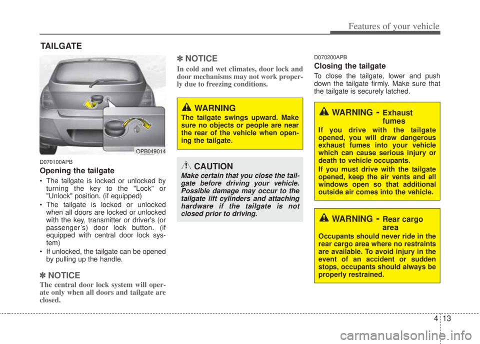 HYUNDAI I20 2013  Owners Manual 413
Features of your vehicle
D070100APB
Opening the tailgate
• The tailgate is locked or unlocked by
turning the key to the "Lock" or
"Unlock" position. (if equipped)
• The tailgate is locked or u