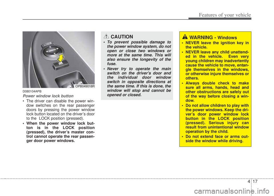 HYUNDAI I20 2013  Owners Manual 417
Features of your vehicle
D080104APB
Power window lock button
• The driver can disable the power win-
dow switches on the rear passenger
doors by pressing the power window
lock button located on 
