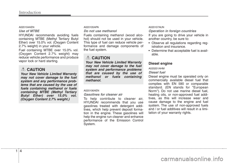 HYUNDAI I20 2013  Owners Manual Introduction
4 1
A020104AEN
Use of MTBE
HYUNDAI recommends avoiding fuels
containing MTBE (Methyl Tertiary Butyl
Ether) over 15.0% vol. (Oxygen Content
2.7% weight) in your vehicle.
Fuel containing MT