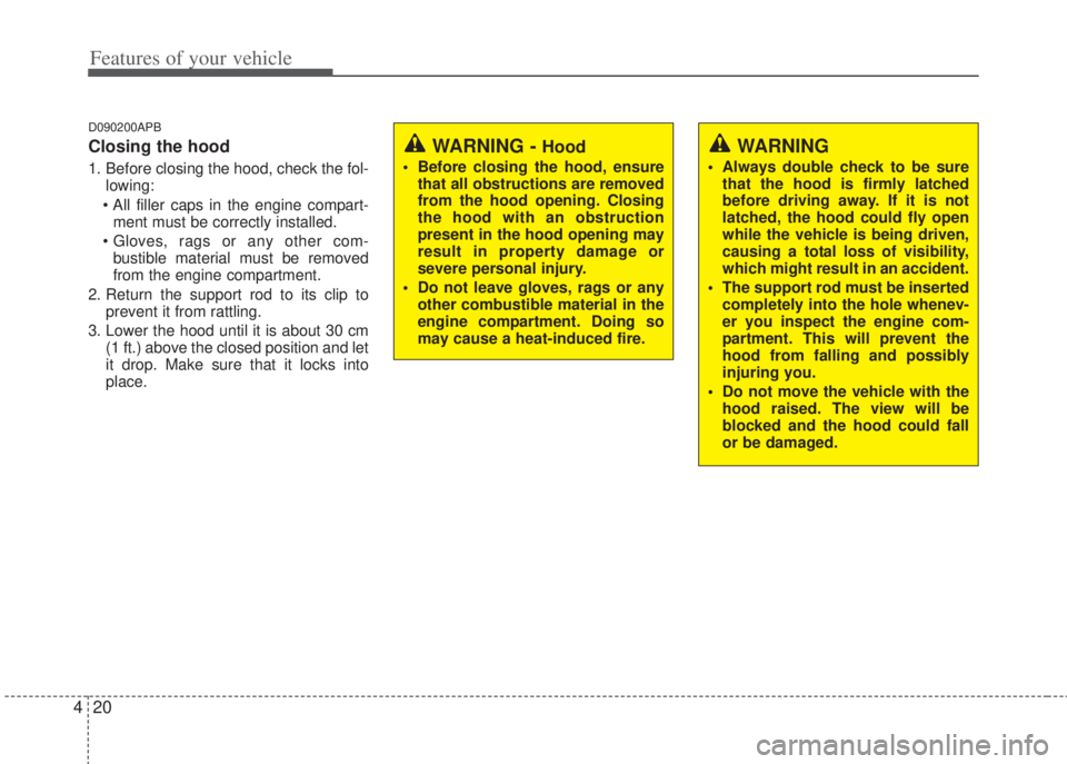 HYUNDAI I20 2013  Owners Manual Features of your vehicle
20 4
D090200APB
Closing the hood
1. Before closing the hood, check the fol-
lowing:
• All filler caps in the engine compart-
ment must be correctly installed. 
• Gloves, r