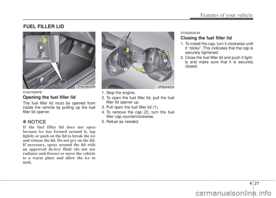 HYUNDAI I20 2013 Owners Manual 421
Features of your vehicle
D100100APB
Opening the fuel filler lid
The fuel filler lid must be opened from
inside the vehicle by pulling up the fuel
filler lid opener.
✽NOTICE
If the fuel filler li HYUNDAI I20 2013 Owners Manual 421
Features of your vehicle
D100100APB
Opening the fuel filler lid
The fuel filler lid must be opened from
inside the vehicle by pulling up the fuel
filler lid opener.
✽NOTICE
If the fuel filler li