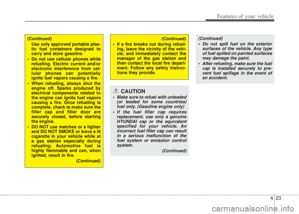 HYUNDAI I20 2013  Owners Manual 423
Features of your vehicle
(Continued)
Use only approved portable plas-
tic fuel containers designed to
carry and store gasoline.
• Do not use cellular phones while
refueling. Electric current and