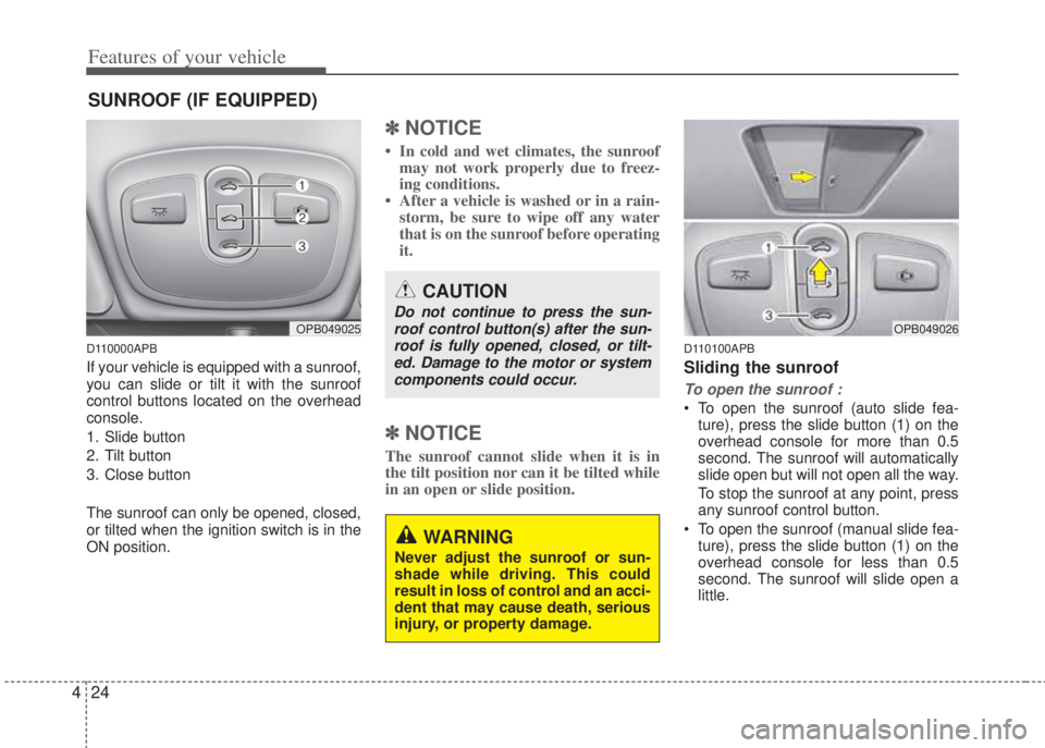 HYUNDAI I20 2013  Owners Manual Features of your vehicle
24 4
D110000APB
If your vehicle is equipped with a sunroof,
you can slide or tilt it with the sunroof
control buttons located on the overhead
console.
1. Slide button
2. Tilt 