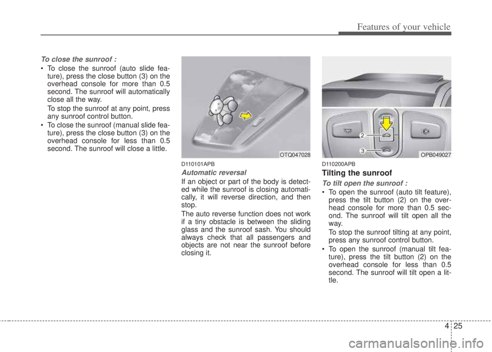 HYUNDAI I20 2013 Owners Manual 425
Features of your vehicle
To close the sunroof :
• To close the sunroof (auto slide fea-
ture), press the close button (3) on the
overhead console for more than 0.5
second. The sunroof will autom HYUNDAI I20 2013 Owners Manual 425
Features of your vehicle
To close the sunroof :
• To close the sunroof (auto slide fea-
ture), press the close button (3) on the
overhead console for more than 0.5
second. The sunroof will autom