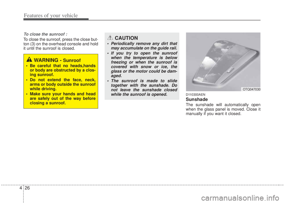 HYUNDAI I20 2013  Owners Manual Features of your vehicle
26 4
To close the sunroof :
To close the sunroof, press the close but-
ton (3) on the overhead console and hold
it until the sunroof is closed.
D110300AEN
Sunshade  
The sunsh