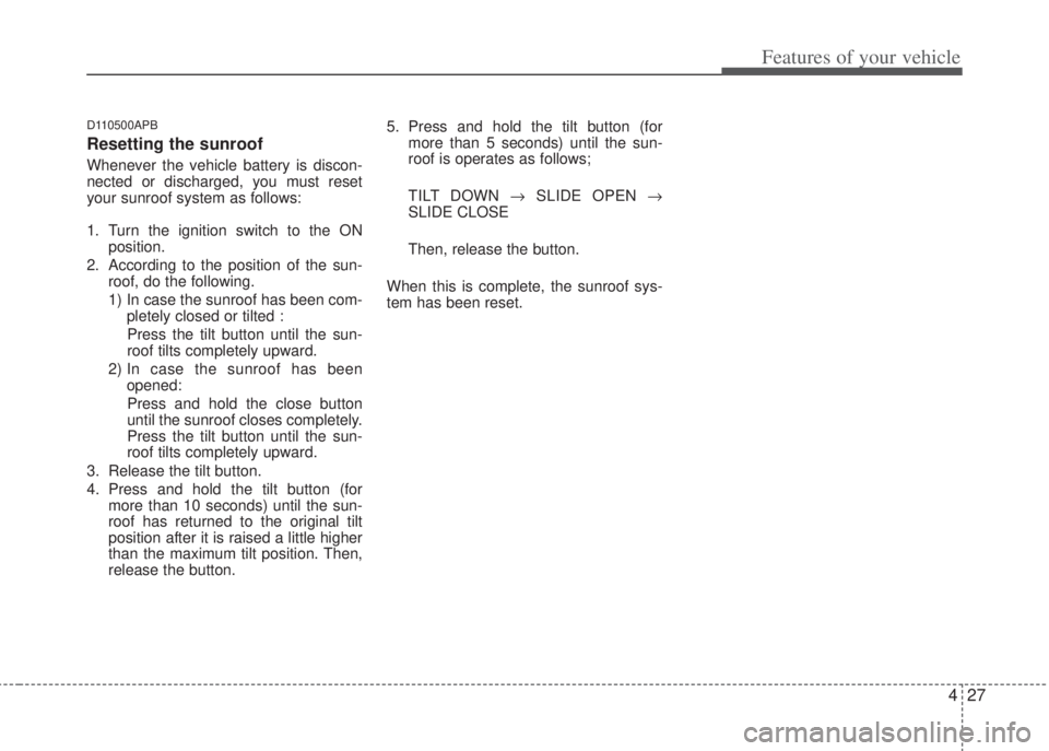 HYUNDAI I20 2013 Owners Manual 427
Features of your vehicle
D110500APB
Resetting the sunroof
Whenever the vehicle battery is discon-
nected or discharged, you must reset
your sunroof system as follows:
1. Turn the ignition switch t HYUNDAI I20 2013 Owners Manual 427
Features of your vehicle
D110500APB
Resetting the sunroof
Whenever the vehicle battery is discon-
nected or discharged, you must reset
your sunroof system as follows:
1. Turn the ignition switch t