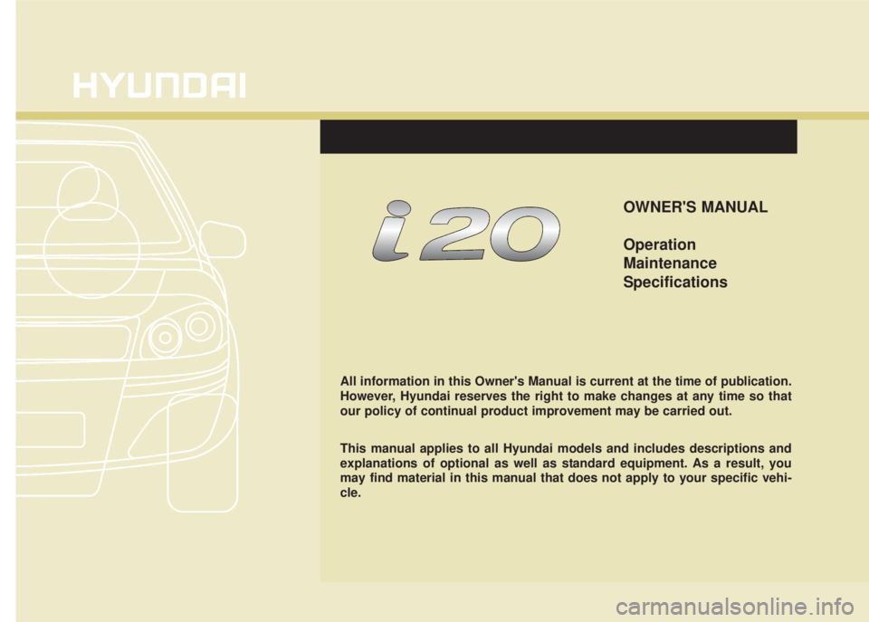 HYUNDAI I20 2012 Owners Manual OWNERS MANUAL
Operation
Maintenance
Specifications
All information in this Owners Manual is current at the time of publication.
However, Hyundai reserves the right to make changes at any time so tha HYUNDAI I20 2012 Owners Manual OWNERS MANUAL
Operation
Maintenance
Specifications
All information in this Owners Manual is current at the time of publication.
However, Hyundai reserves the right to make changes at any time so tha