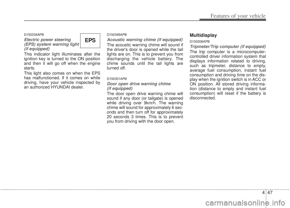 HYUNDAI I20 2012  Owners Manual 447
Features of your vehicle
D150334APB
Electric power steering
(EPS) system warning light
(if equipped)
This indicator light illuminates after the
ignition key is turned to the ON position
and then i