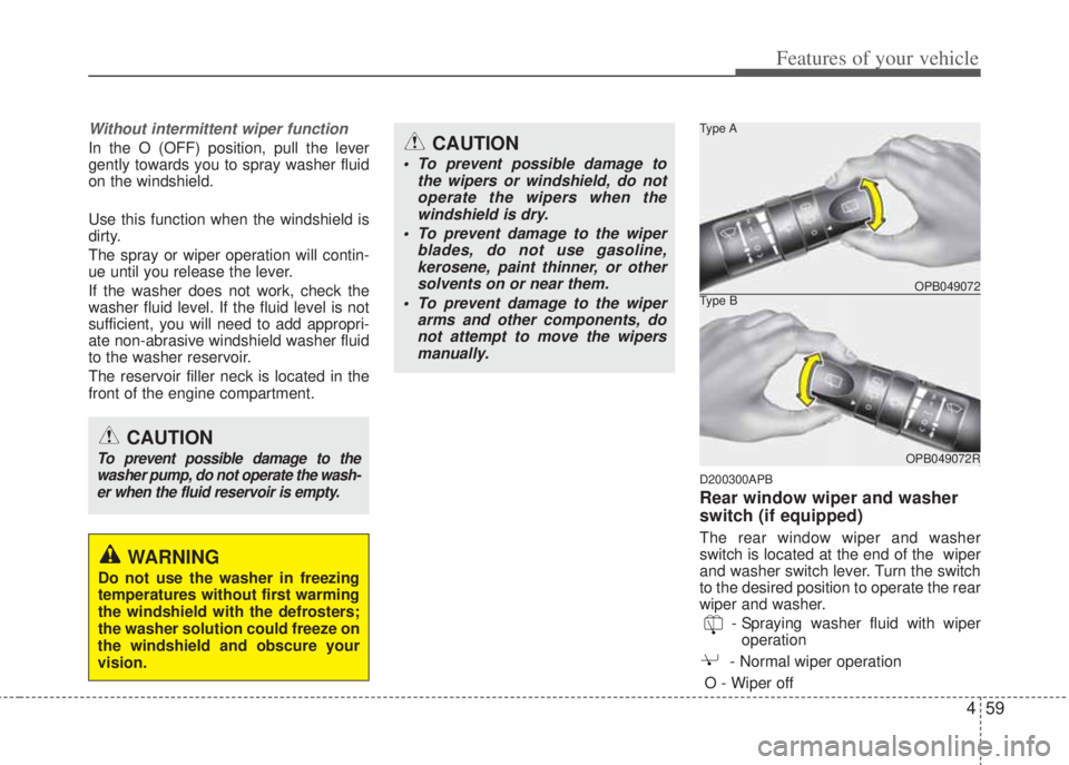 HYUNDAI I20 2012  Owners Manual 459
Features of your vehicle
Without intermittent wiper function
In the O (OFF) position, pull the lever
gently towards you to spray washer fluid
on the windshield.
Use this function when the windshie