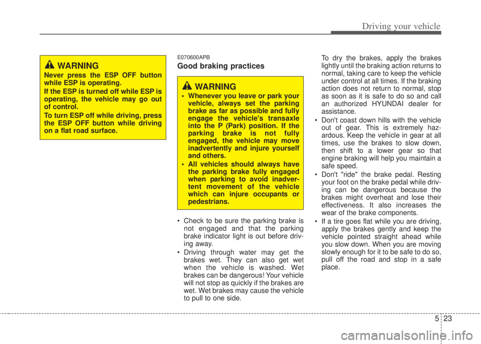 HYUNDAI I20 2012  Owners Manual 523
Driving your vehicle
E070600APB
Good braking practices
• Check to be sure the parking brake is
not engaged and that the parking
brake indicator light is out before driv-
ing away.
• Driving th