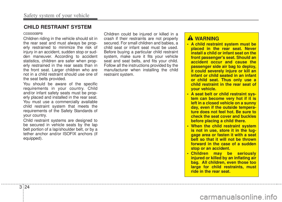 HYUNDAI I20 2012 Service Manual Safety system of your vehicle
24 3
CHILD RESTRAINT SYSTEM
C030000BPB
Children riding in the vehicle should sit in
the rear seat and must always be prop-
erly restrained to minimize the risk of
injury HYUNDAI I20 2012 Service Manual Safety system of your vehicle
24 3
CHILD RESTRAINT SYSTEM
C030000BPB
Children riding in the vehicle should sit in
the rear seat and must always be prop-
erly restrained to minimize the risk of
injury