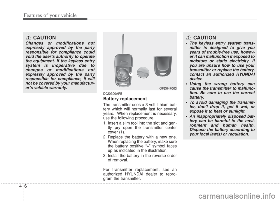 HYUNDAI I20 2012  Owners Manual Features of your vehicle
6 4
D020300APB
Battery replacement
The transmitter uses a 3 volt lithium bat-
tery which will normally last for several
years.  When replacement is necessary,
use the followin